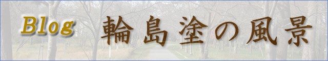 ブログ：輪島塗の風景　=輪島塗オンラインショップ美器穂留都（みきほるつ）=