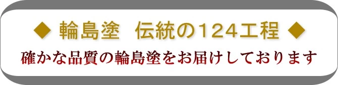 輪島塗伝統の124工程 確かな品質の輪島塗をお届けいたします